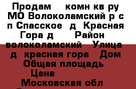 Продам 2- комн кв-ру МО Волоколамский р с/п Спасское  д. Красная Гора д. 4 › Район ­ волоколамский › Улица ­ д. красная гора › Дом ­ 4 › Общая площадь ­ 44 › Цена ­ 1 450 000 - Московская обл., Волоколамский р-н, Красная Гора д. Недвижимость » Квартиры продажа   . Московская обл.